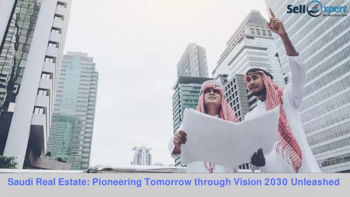 saudi real estate pioneering tomorrow through vision 2030 unleashed