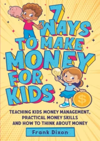 [EBOOK] DOWNLOAD 7 Ways To Make Money For Kids: Teaching Kids Money Management, Practical Money Skills And How To