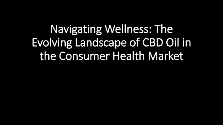 navigating wellness the evolving landscape of cbd oil in the consumer health market