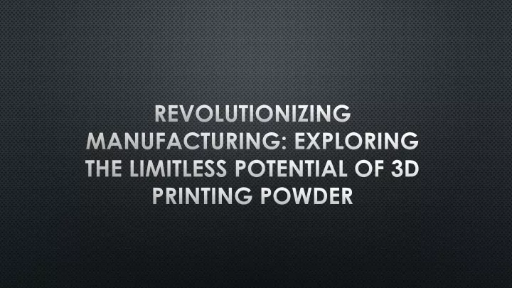 revolutionizing manufacturing exploring the limitless potential of 3d printing powder