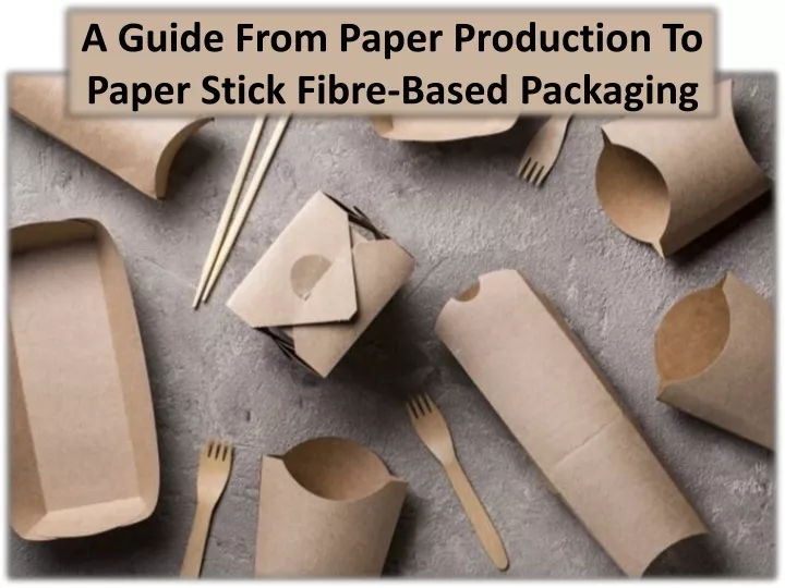 a guide from paper production to paper stick fibre based packaging