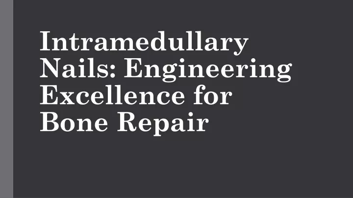 intramedullary nails engineering excellence for bone repair