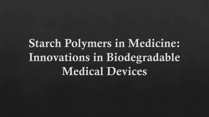 starch polymers in medicine innovations in biodegradable medical devices