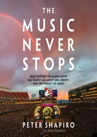 PDF_ The Music Never Stops: What Putting on 10,000 Shows Has Taught Me About Life, Liberty, and the Pursuit of Magic