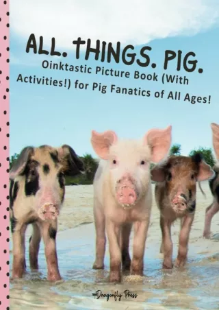[READ DOWNLOAD] All. Things. Pig.: Oinktastic Picture Book (With Activities!) for Pig Fanatics
