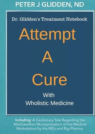 Download⚡️PDF❤️ Attempt A Cure With Wholistic Medicine: Dr. Glidden's Naturopathic Treatment Notebook For The Enlightene