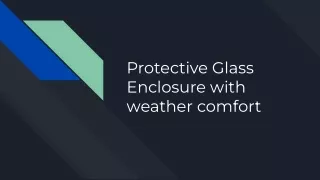 Protective Glass Enclosure with weather comfort