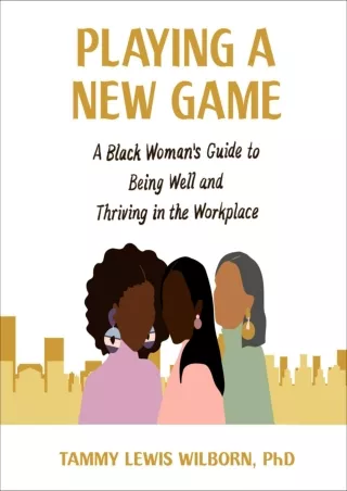 PDF✔️Download❤️ Playing a New Game: A Black Woman's Guide to Being Well and Thriving in the Workplace