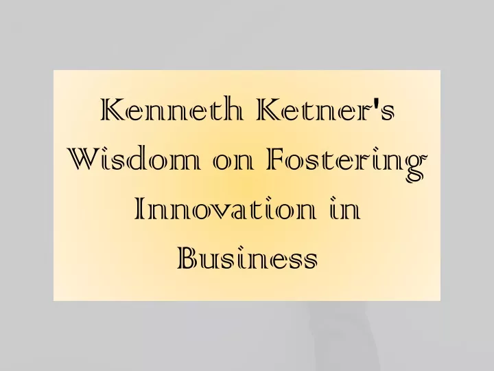 kenneth ketner s wisdom on fostering innovation in business