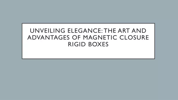 unveiling elegance the art and advantages of magnetic closure rigid boxes