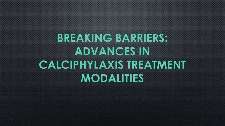 breaking barriers advances in calciphylaxis treatment modalities
