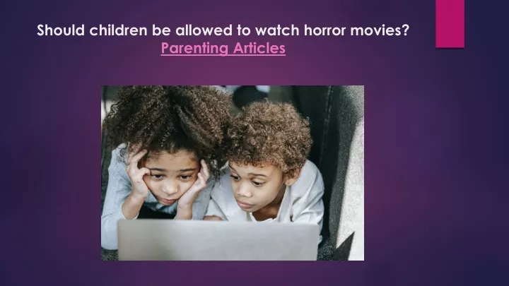 should children be allowed to watch horror movies parenting articles