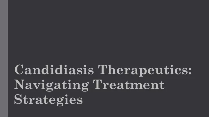 candidiasis therapeutics navigating treatment strategies