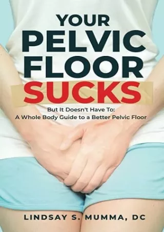 Download⚡️ Your Pelvic Floor Sucks: But It Doesn't Have To: A Whole Body Guide to a Better Pelvic Floor