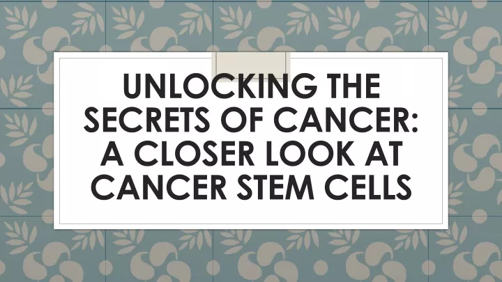 unlocking the secrets of cancer a closer look at cancer stem cells