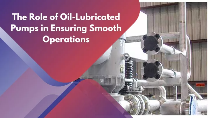 the role of oil lubricated pumps in ensuring