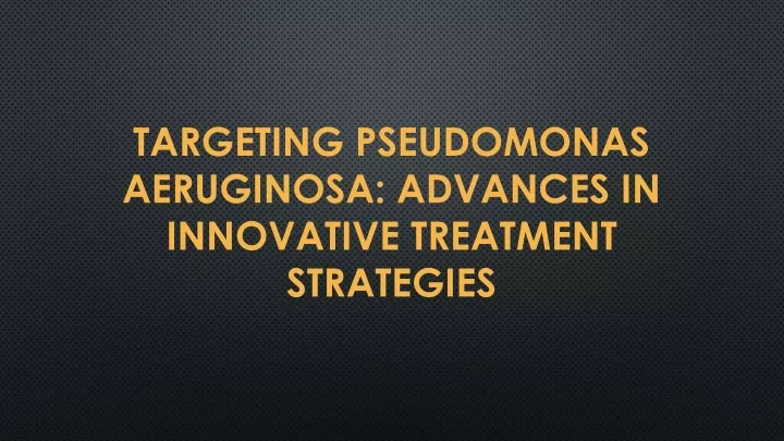 targeting pseudomonas aeruginosa advances in innovative treatment strategies