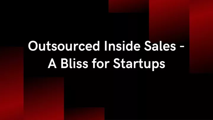 outsourced inside sales a bliss for startups
