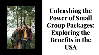 Unleashing the Power of Small Group Packages Exploring the Benefits in the USA