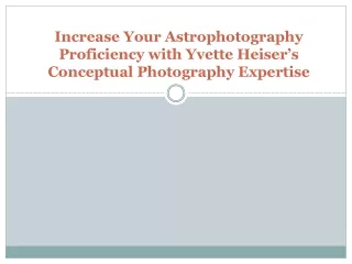 Increase Your Astrophotography Proficiency with Yvette Heiser’s Conceptual Photography Expertise