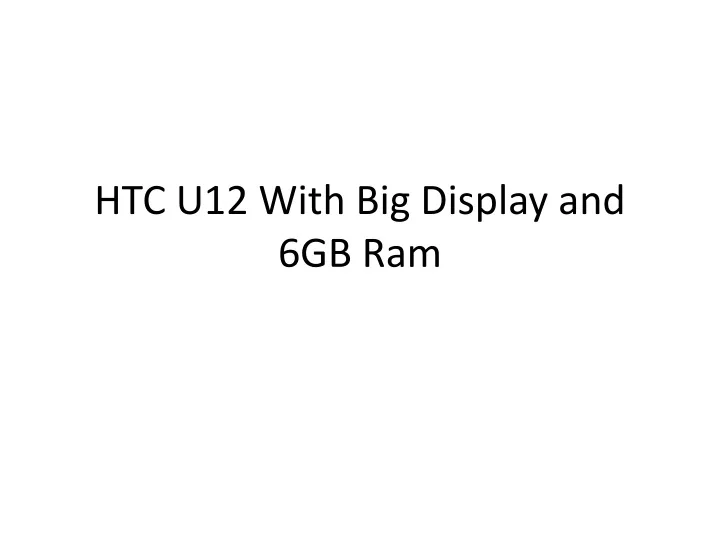 htc u12 with big display and 6gb ram