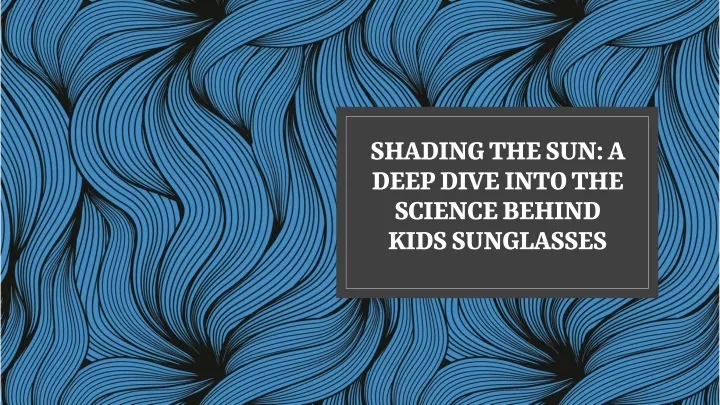 shading the sun a deep dive into the science behind kids sunglasses