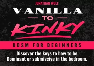 ❤PDF ⚡DOWNLOAD Vanilla to Kinky: The Beginner's Guide to BDSM and Kink: Discover