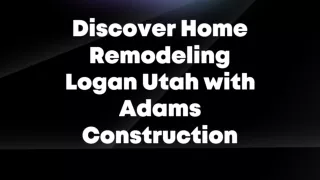 Discover Home Remodeling Logan Utah with Adams Construction