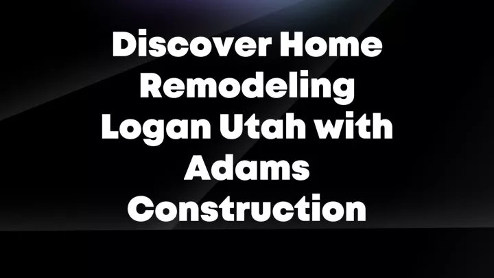 discover home remodeling logan utah with adams
