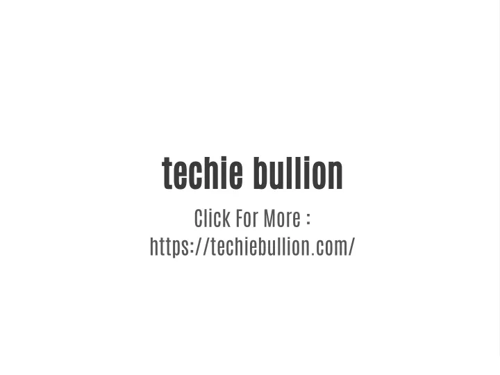 techie bullion click for more https techiebullion