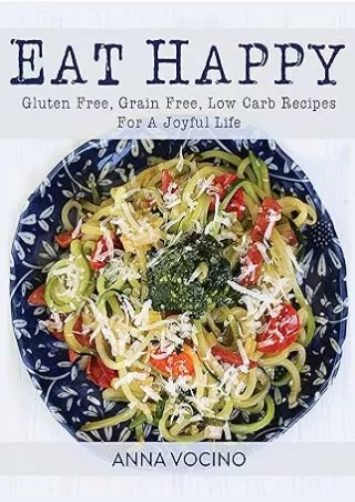 Download⚡️(PDF)❤️ Eat Happy: Gluten Free, Grain Free, Low Carb Recipes Made from Real Foods For A Joyful Life