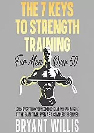 Download⚡️ The Seven Keys to Strength Training for Men over 50: Learn Everything You Need to Lose Fat and Gain Muscle, E