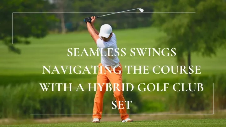 seamless swings navigating the course with