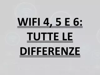 WIFI 4, 5 E 6: TUTTE LE DIFFERENZE