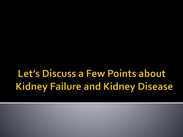 let s discuss a few points about kidney failure and kidney disease