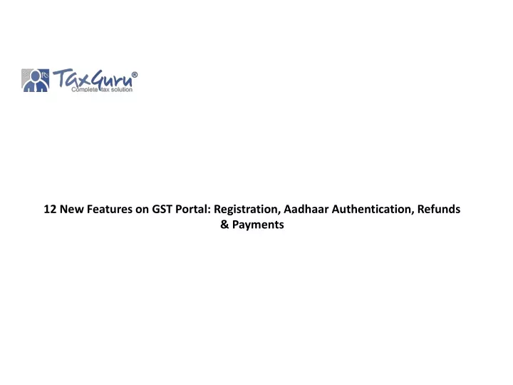 12 new features on gst portal registration aadhaar authentication refunds payments