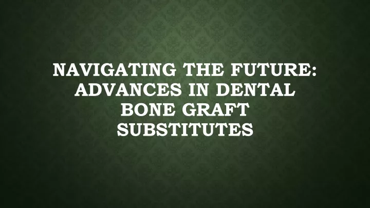 navigating the future advances in dental bone graft substitutes