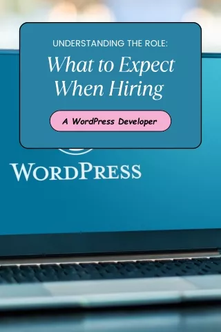 Understanding the Role What to Expect When Hiring  A WordPress Developer