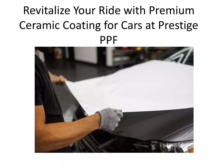 revitalize your ride with premium ceramic coating for cars at prestige ppf