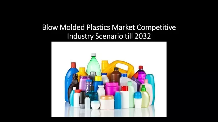 blow molded plastics market competitive industry scenario till 2032
