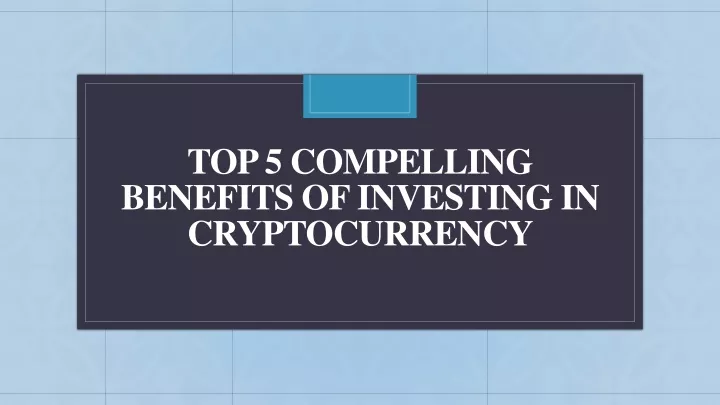 top 5 compelling benefits of investing in cryptocurrency