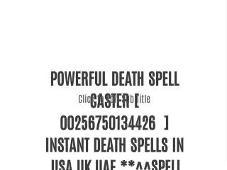 POWERFUL DEATH SPELL CASTER [ 00256750134426 ] INSTANT DEATH SPELLS IN ,USA UK UAE.**^^SPELL CASTER, DEATH SPELL, SPELL