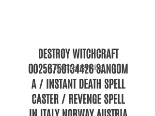 DESTROY WITCHCRAFT 00256750134426 SANGOMA / INSTANT DEATH SPELL CASTER / REVENGE SPELL IN ITALY NORWAY AUSTRIA VIENNA U.