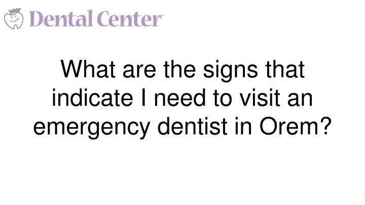 what are the signs that indicate i need to visit an emergency dentist in orem