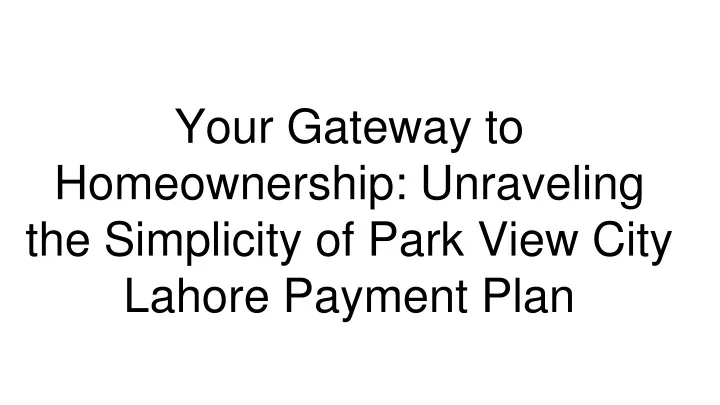 your gateway to homeownership unraveling the simplicity of park view city lahore payment plan