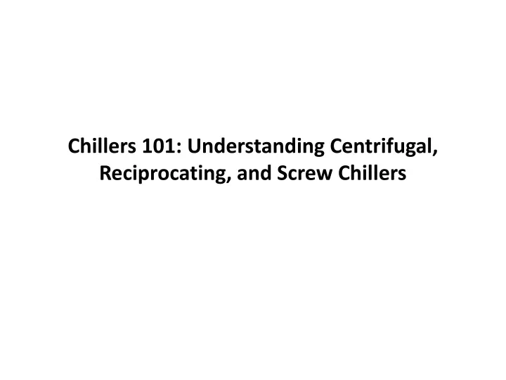 chillers 101 understanding centrifugal reciprocating and screw chillers