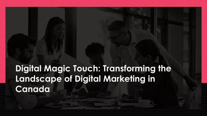 digital magic touch transforming the landscape of digital marketing in canada