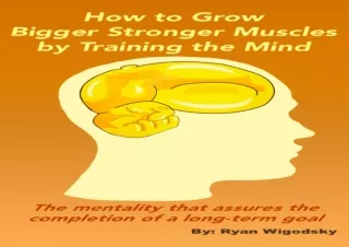 [PDF Read❤️ ONLINE] How to Grow Bigger Stronger Muscles by Training the Mind - The