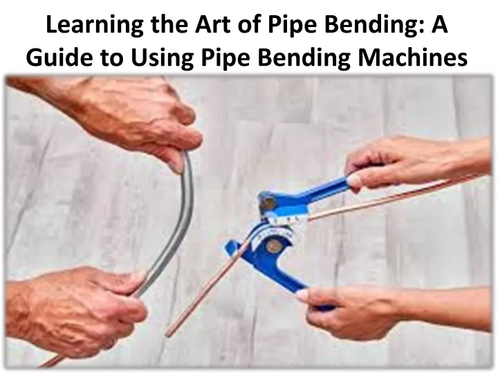 learning the art of pipe bending a guide to using pipe bending machines