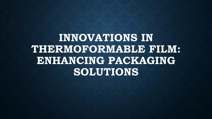 innovations in thermoformable film enhancing packaging solutions